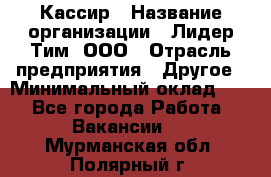 Кассир › Название организации ­ Лидер Тим, ООО › Отрасль предприятия ­ Другое › Минимальный оклад ­ 1 - Все города Работа » Вакансии   . Мурманская обл.,Полярный г.